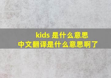 kids 是什么意思中文翻译是什么意思啊了